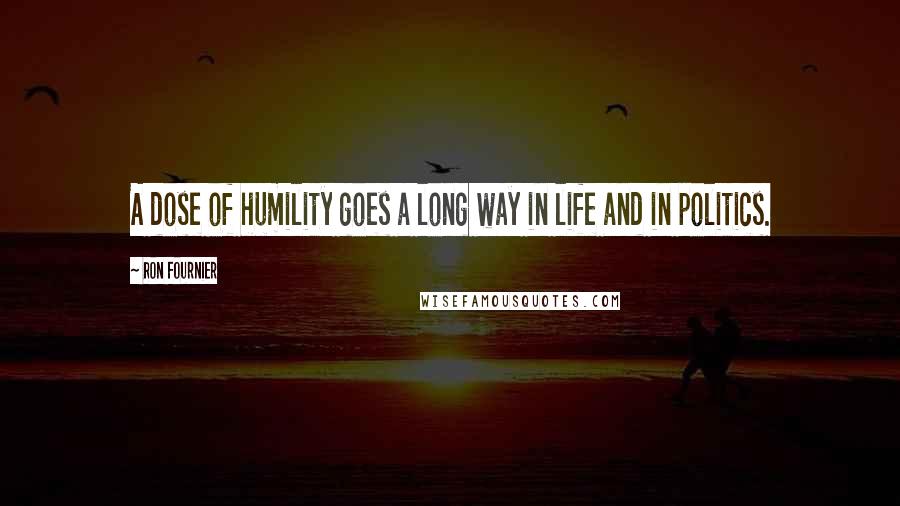 Ron Fournier Quotes: A dose of humility goes a long way in life and in politics.