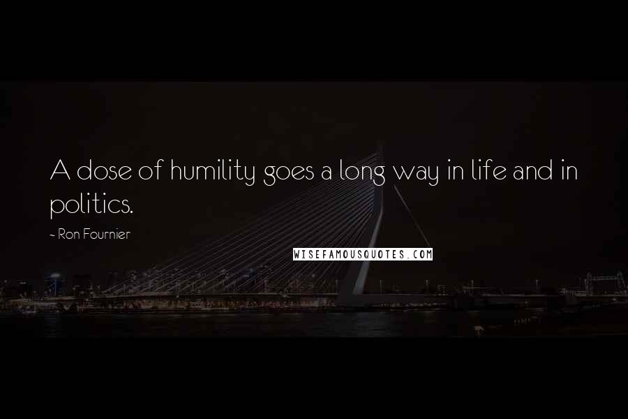 Ron Fournier Quotes: A dose of humility goes a long way in life and in politics.