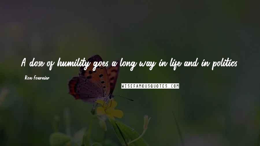 Ron Fournier Quotes: A dose of humility goes a long way in life and in politics.