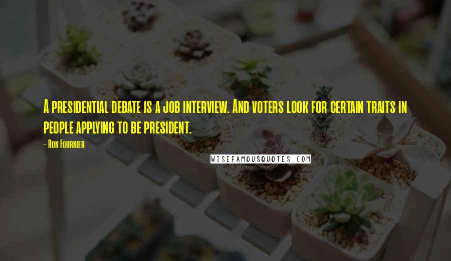 Ron Fournier Quotes: A presidential debate is a job interview. And voters look for certain traits in people applying to be president.