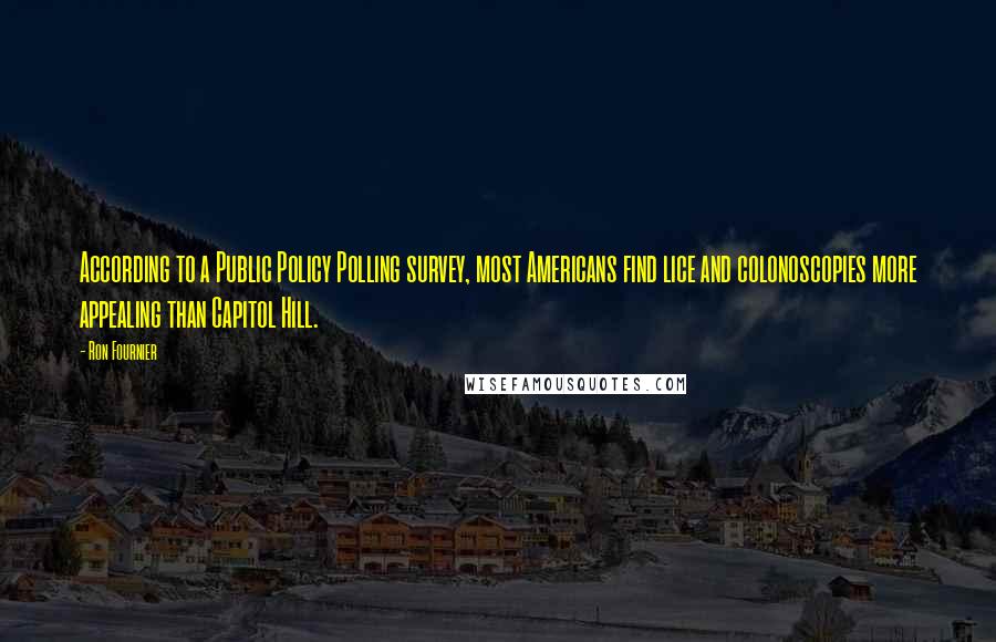Ron Fournier Quotes: According to a Public Policy Polling survey, most Americans find lice and colonoscopies more appealing than Capitol Hill.