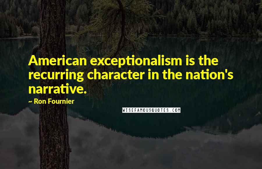 Ron Fournier Quotes: American exceptionalism is the recurring character in the nation's narrative.