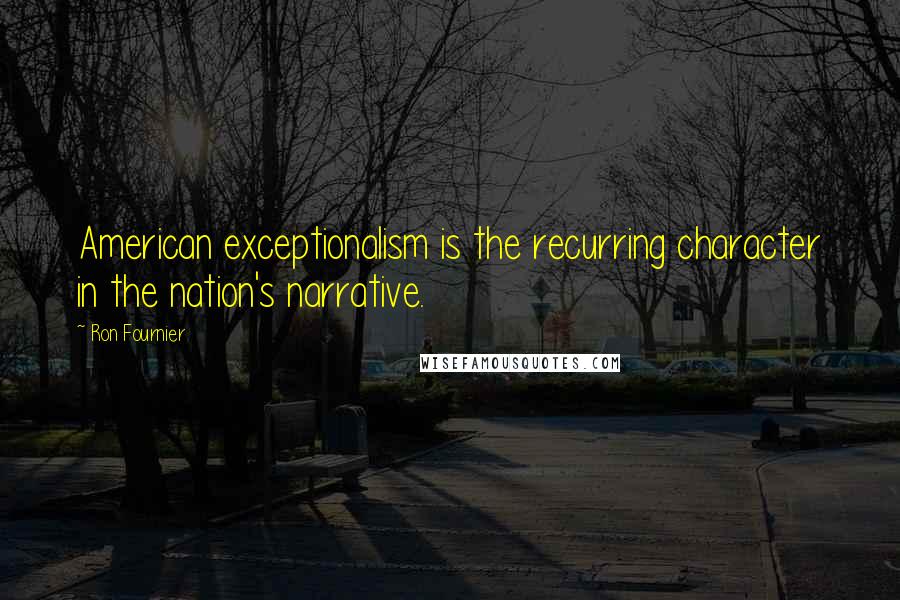 Ron Fournier Quotes: American exceptionalism is the recurring character in the nation's narrative.