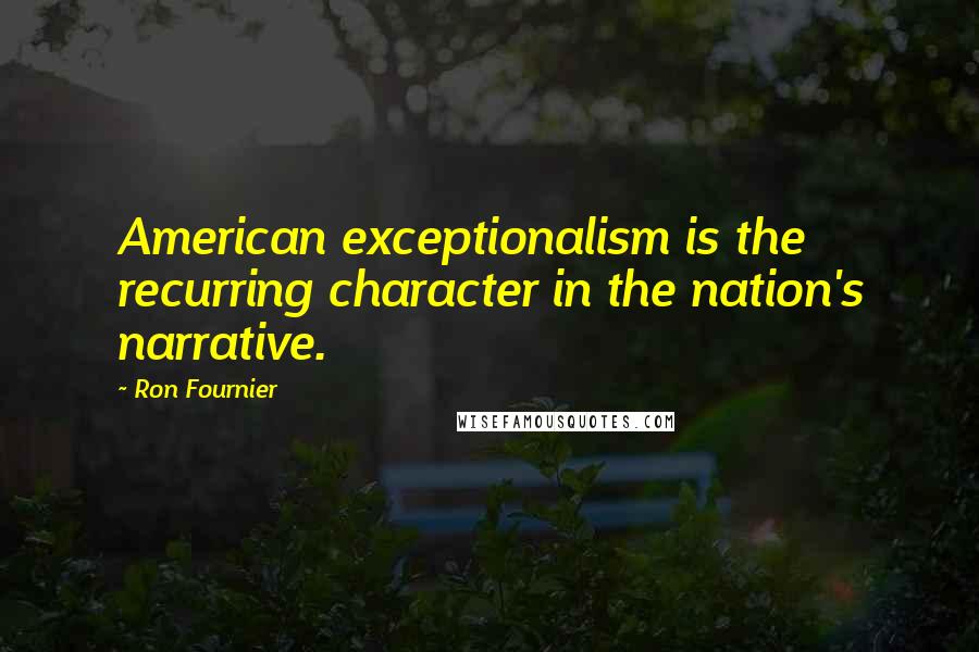 Ron Fournier Quotes: American exceptionalism is the recurring character in the nation's narrative.