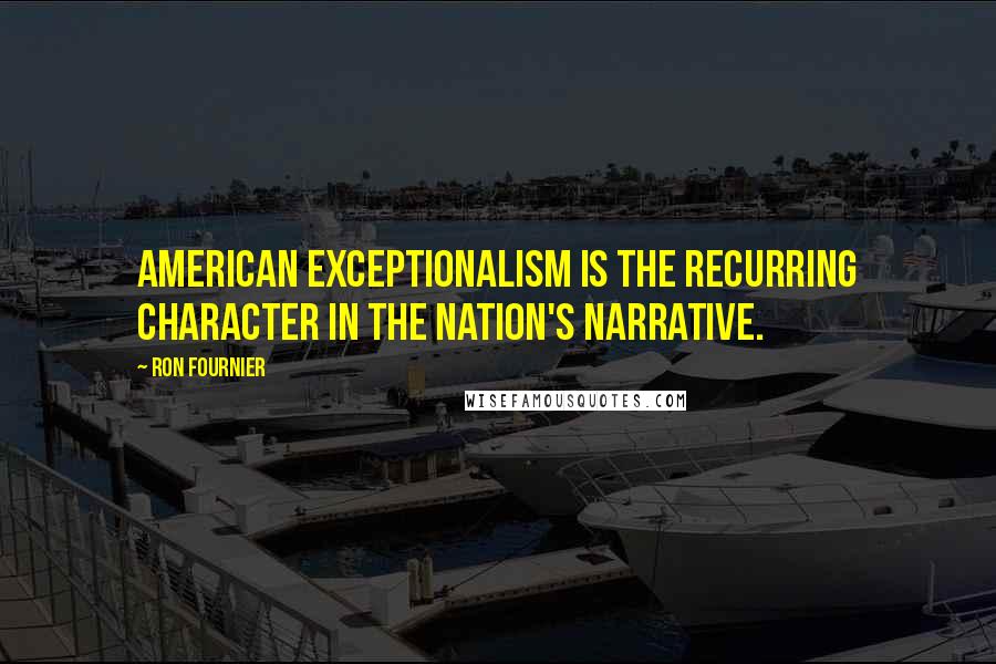 Ron Fournier Quotes: American exceptionalism is the recurring character in the nation's narrative.