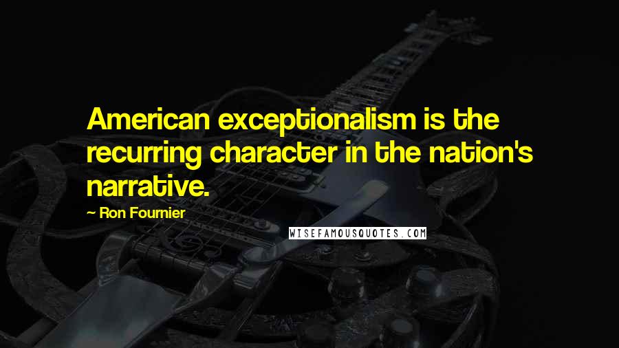 Ron Fournier Quotes: American exceptionalism is the recurring character in the nation's narrative.