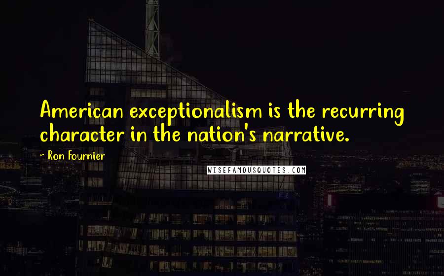 Ron Fournier Quotes: American exceptionalism is the recurring character in the nation's narrative.