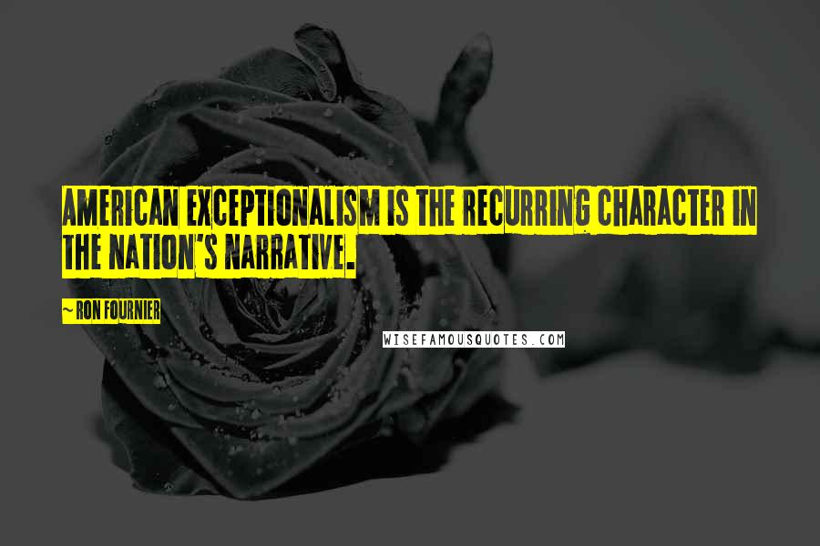 Ron Fournier Quotes: American exceptionalism is the recurring character in the nation's narrative.