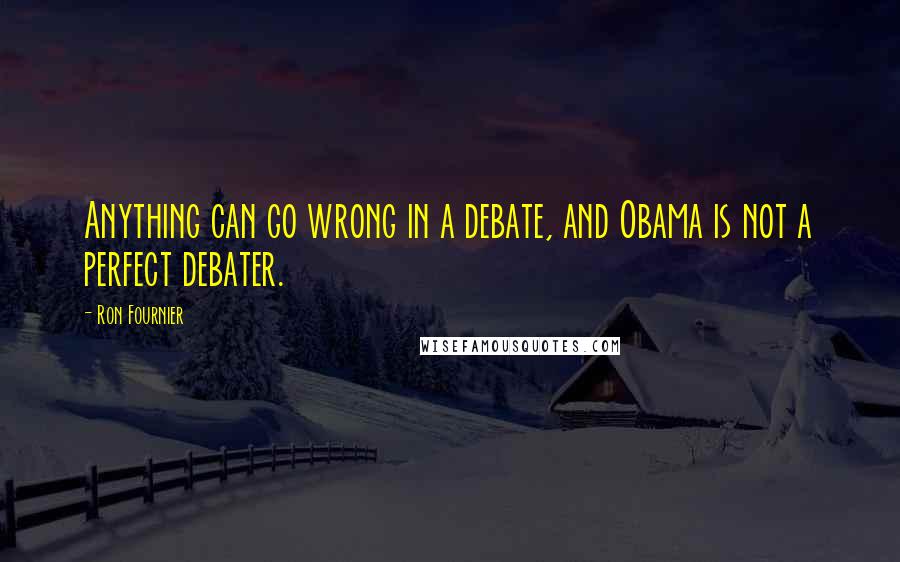 Ron Fournier Quotes: Anything can go wrong in a debate, and Obama is not a perfect debater.