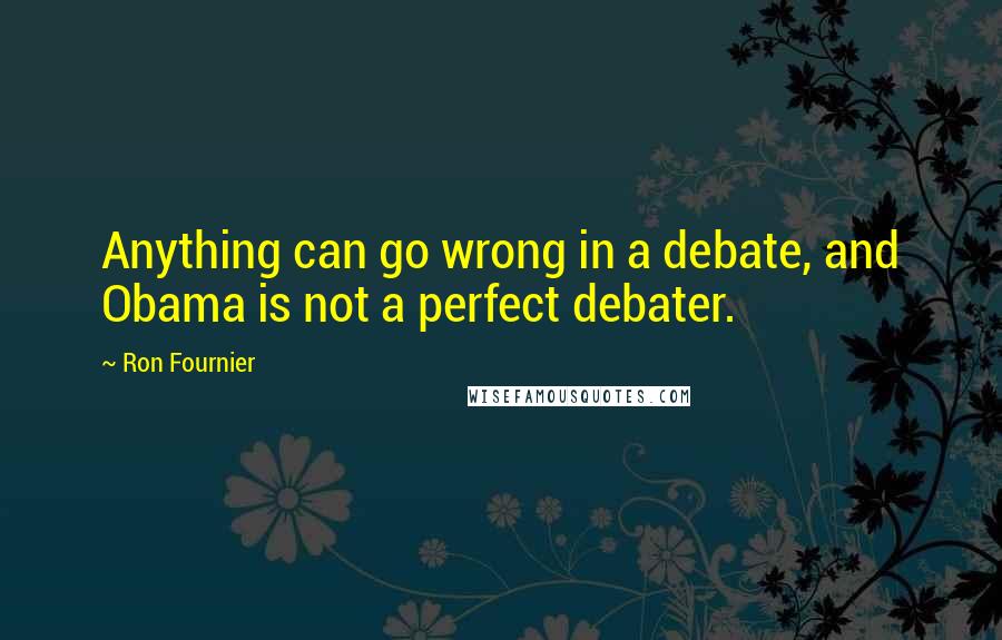 Ron Fournier Quotes: Anything can go wrong in a debate, and Obama is not a perfect debater.