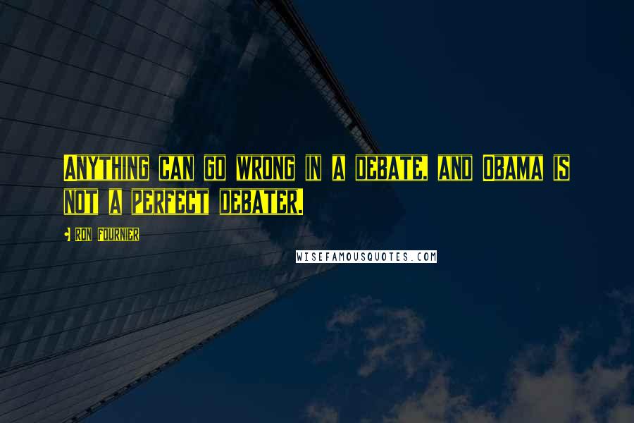 Ron Fournier Quotes: Anything can go wrong in a debate, and Obama is not a perfect debater.
