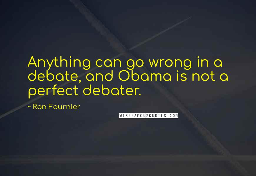 Ron Fournier Quotes: Anything can go wrong in a debate, and Obama is not a perfect debater.