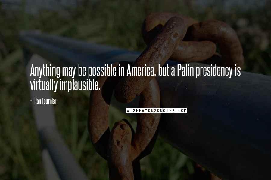 Ron Fournier Quotes: Anything may be possible in America, but a Palin presidency is virtually implausible.