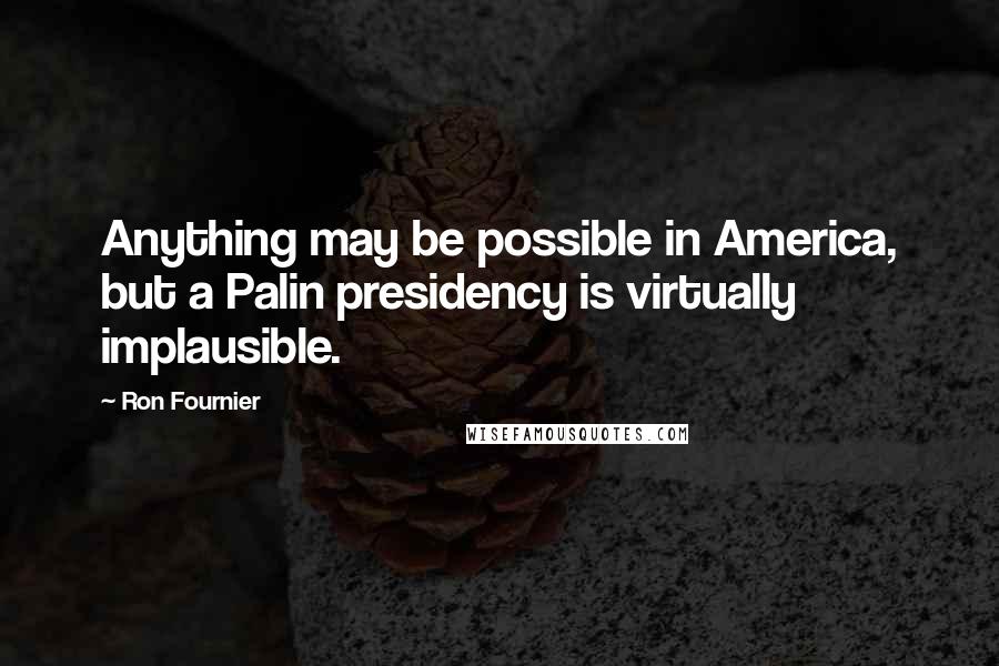 Ron Fournier Quotes: Anything may be possible in America, but a Palin presidency is virtually implausible.