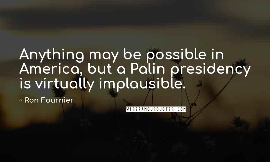 Ron Fournier Quotes: Anything may be possible in America, but a Palin presidency is virtually implausible.