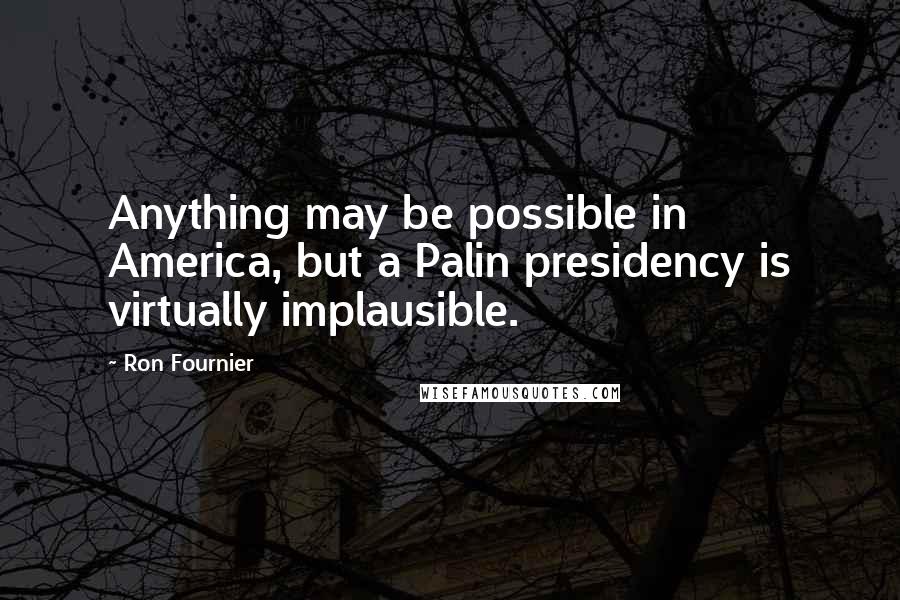 Ron Fournier Quotes: Anything may be possible in America, but a Palin presidency is virtually implausible.