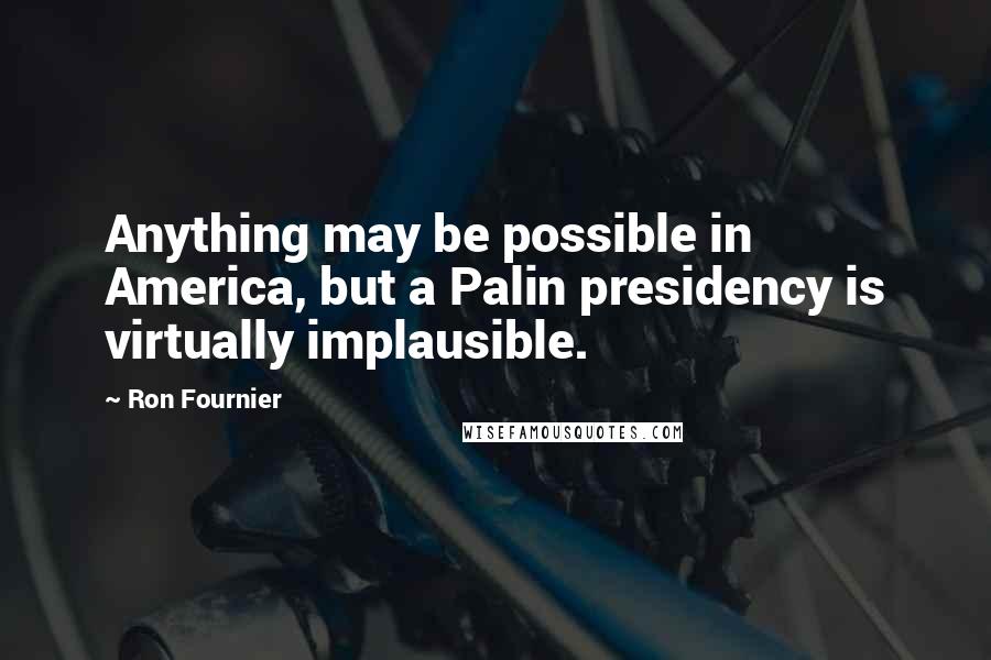 Ron Fournier Quotes: Anything may be possible in America, but a Palin presidency is virtually implausible.