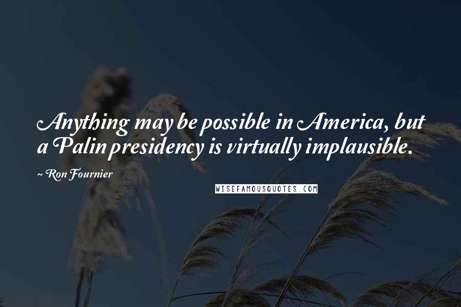 Ron Fournier Quotes: Anything may be possible in America, but a Palin presidency is virtually implausible.