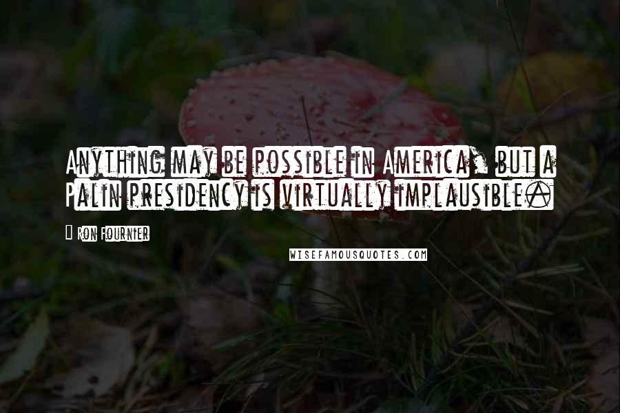 Ron Fournier Quotes: Anything may be possible in America, but a Palin presidency is virtually implausible.