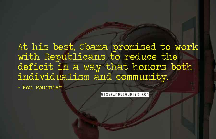 Ron Fournier Quotes: At his best, Obama promised to work with Republicans to reduce the deficit in a way that honors both individualism and community.