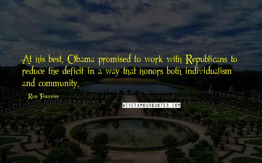 Ron Fournier Quotes: At his best, Obama promised to work with Republicans to reduce the deficit in a way that honors both individualism and community.