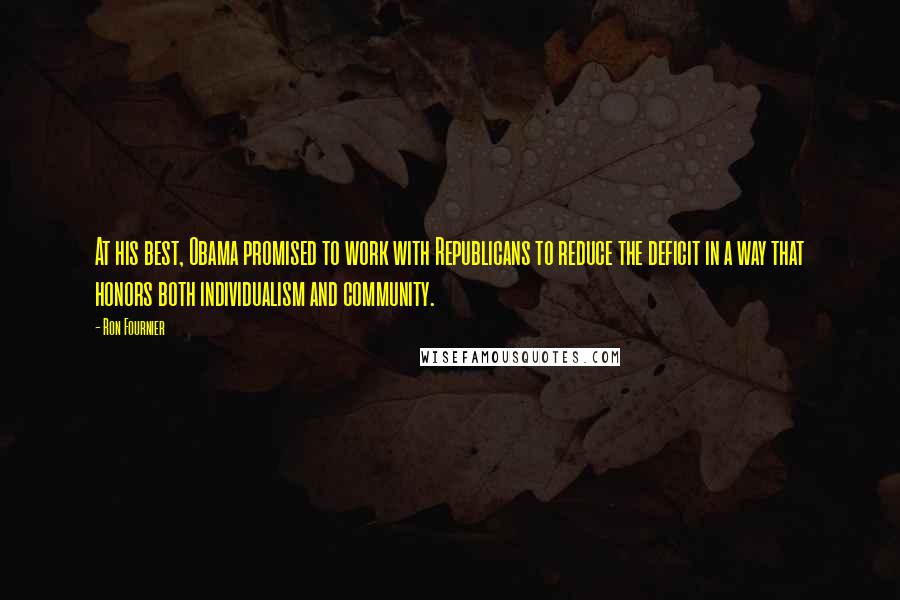 Ron Fournier Quotes: At his best, Obama promised to work with Republicans to reduce the deficit in a way that honors both individualism and community.