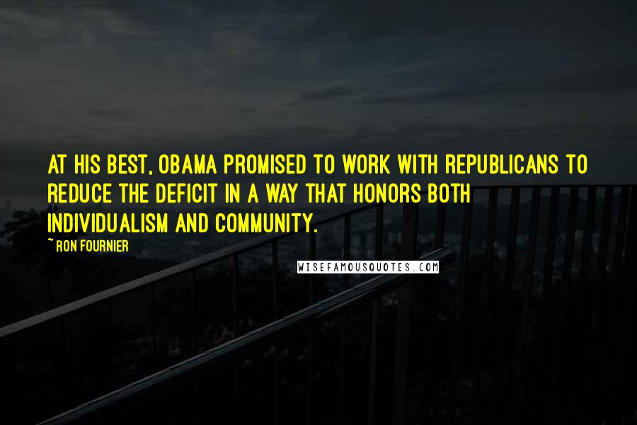 Ron Fournier Quotes: At his best, Obama promised to work with Republicans to reduce the deficit in a way that honors both individualism and community.