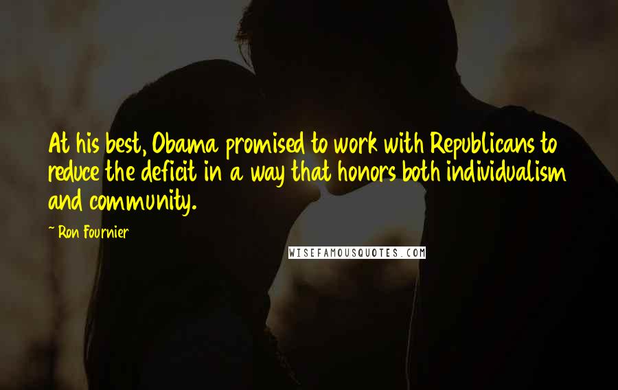 Ron Fournier Quotes: At his best, Obama promised to work with Republicans to reduce the deficit in a way that honors both individualism and community.