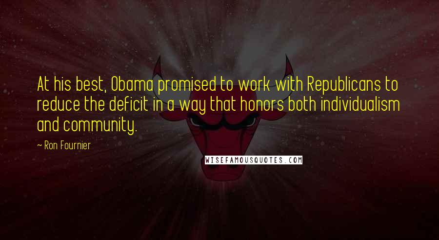 Ron Fournier Quotes: At his best, Obama promised to work with Republicans to reduce the deficit in a way that honors both individualism and community.