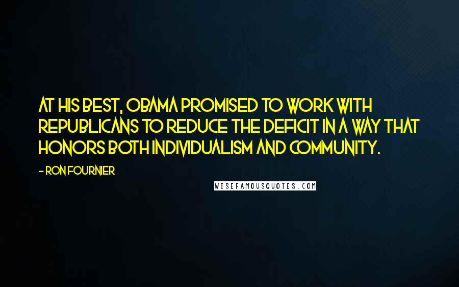 Ron Fournier Quotes: At his best, Obama promised to work with Republicans to reduce the deficit in a way that honors both individualism and community.