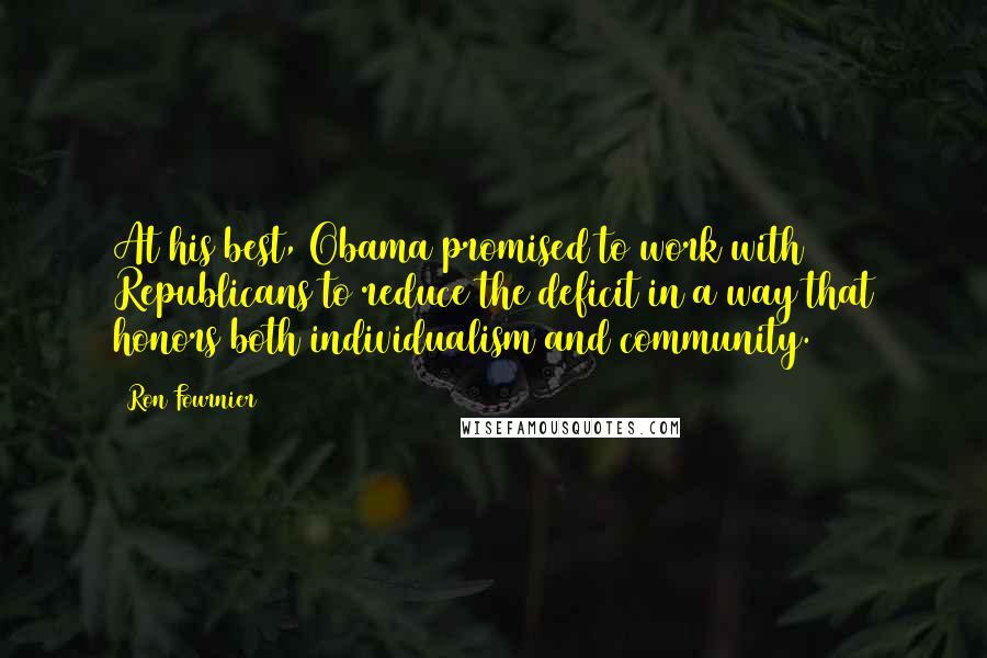 Ron Fournier Quotes: At his best, Obama promised to work with Republicans to reduce the deficit in a way that honors both individualism and community.