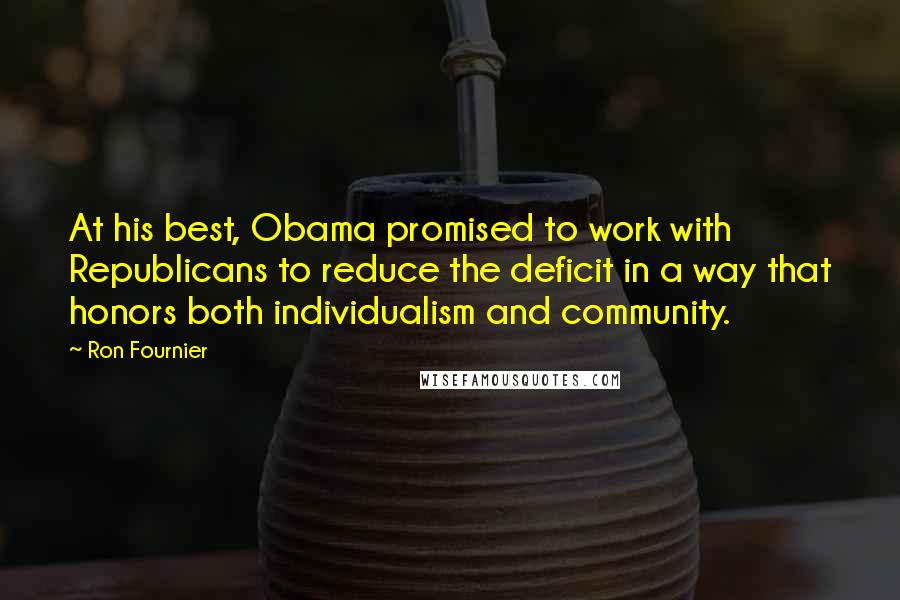 Ron Fournier Quotes: At his best, Obama promised to work with Republicans to reduce the deficit in a way that honors both individualism and community.