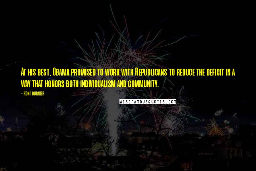 Ron Fournier Quotes: At his best, Obama promised to work with Republicans to reduce the deficit in a way that honors both individualism and community.