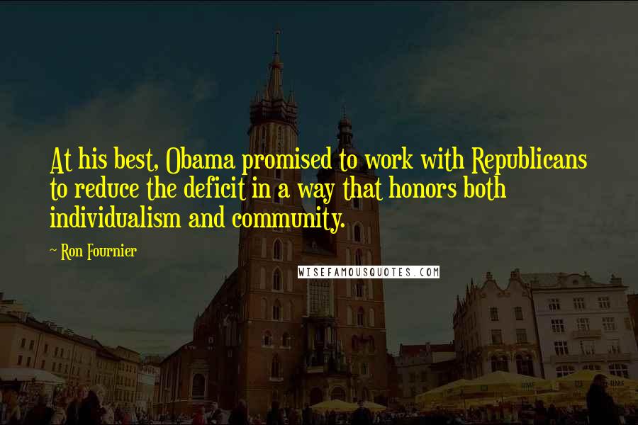 Ron Fournier Quotes: At his best, Obama promised to work with Republicans to reduce the deficit in a way that honors both individualism and community.