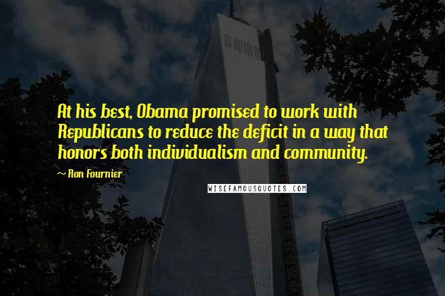 Ron Fournier Quotes: At his best, Obama promised to work with Republicans to reduce the deficit in a way that honors both individualism and community.