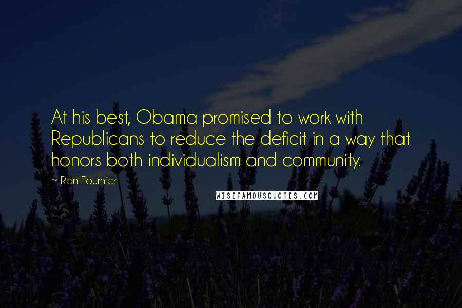 Ron Fournier Quotes: At his best, Obama promised to work with Republicans to reduce the deficit in a way that honors both individualism and community.