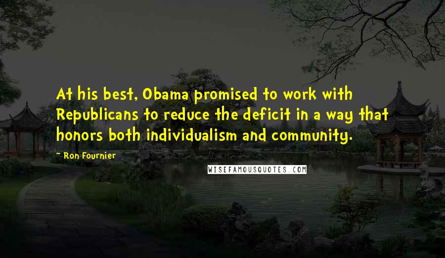 Ron Fournier Quotes: At his best, Obama promised to work with Republicans to reduce the deficit in a way that honors both individualism and community.