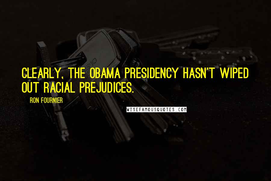 Ron Fournier Quotes: Clearly, the Obama presidency hasn't wiped out racial prejudices.