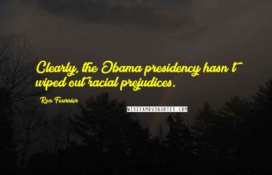 Ron Fournier Quotes: Clearly, the Obama presidency hasn't wiped out racial prejudices.