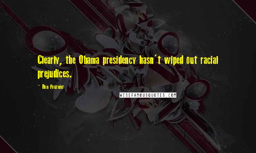 Ron Fournier Quotes: Clearly, the Obama presidency hasn't wiped out racial prejudices.