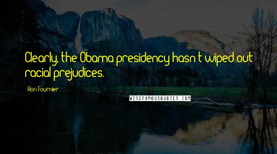 Ron Fournier Quotes: Clearly, the Obama presidency hasn't wiped out racial prejudices.