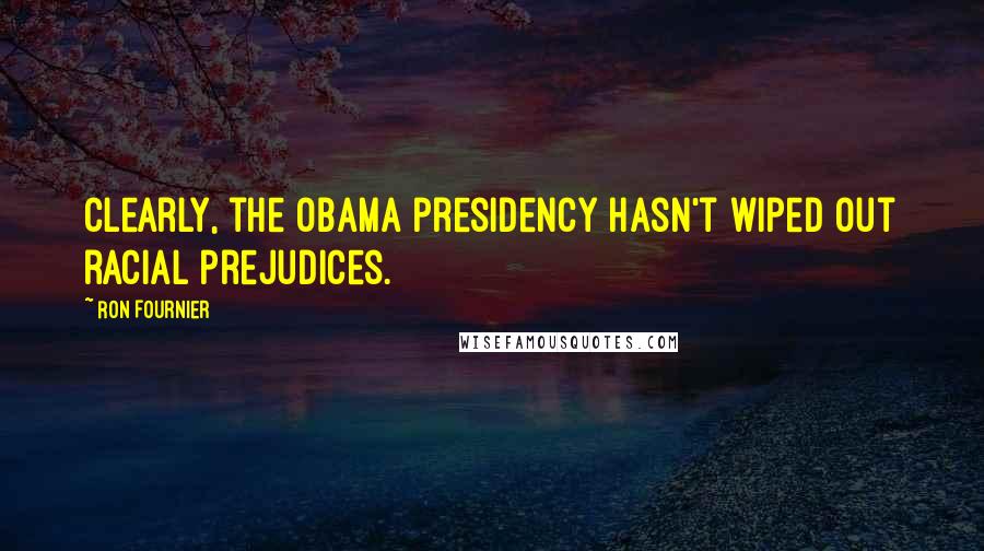 Ron Fournier Quotes: Clearly, the Obama presidency hasn't wiped out racial prejudices.