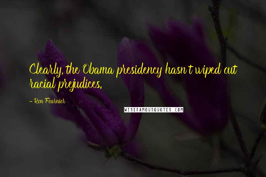 Ron Fournier Quotes: Clearly, the Obama presidency hasn't wiped out racial prejudices.