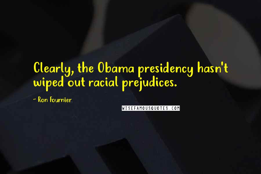 Ron Fournier Quotes: Clearly, the Obama presidency hasn't wiped out racial prejudices.