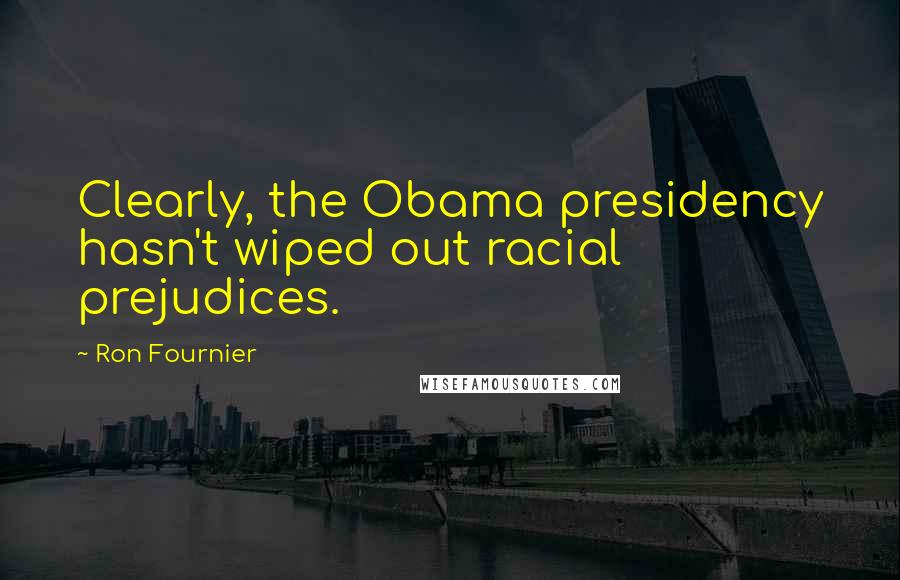 Ron Fournier Quotes: Clearly, the Obama presidency hasn't wiped out racial prejudices.