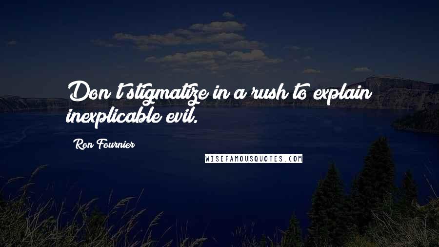 Ron Fournier Quotes: Don't stigmatize in a rush to explain inexplicable evil.