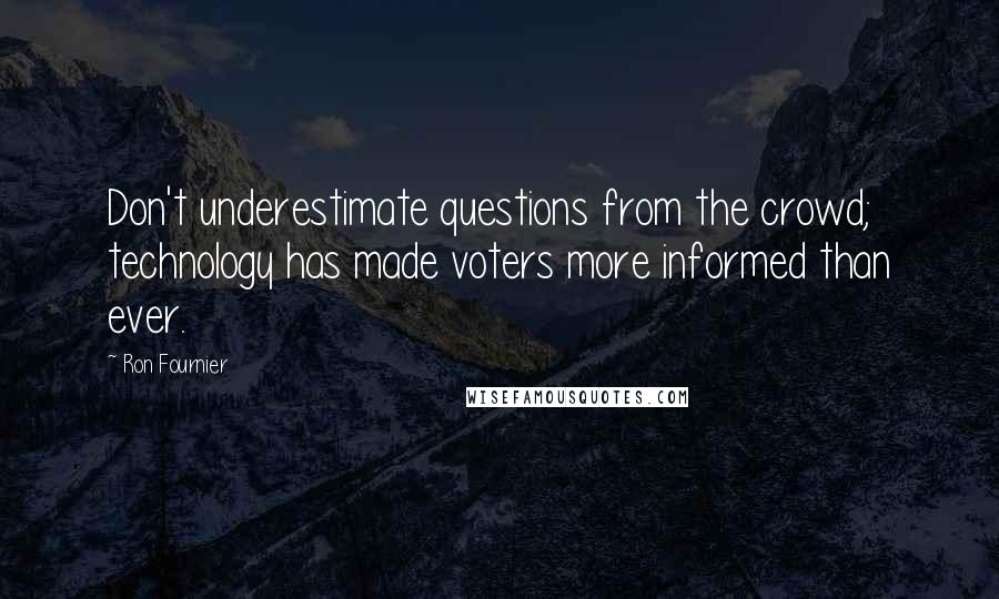 Ron Fournier Quotes: Don't underestimate questions from the crowd; technology has made voters more informed than ever.