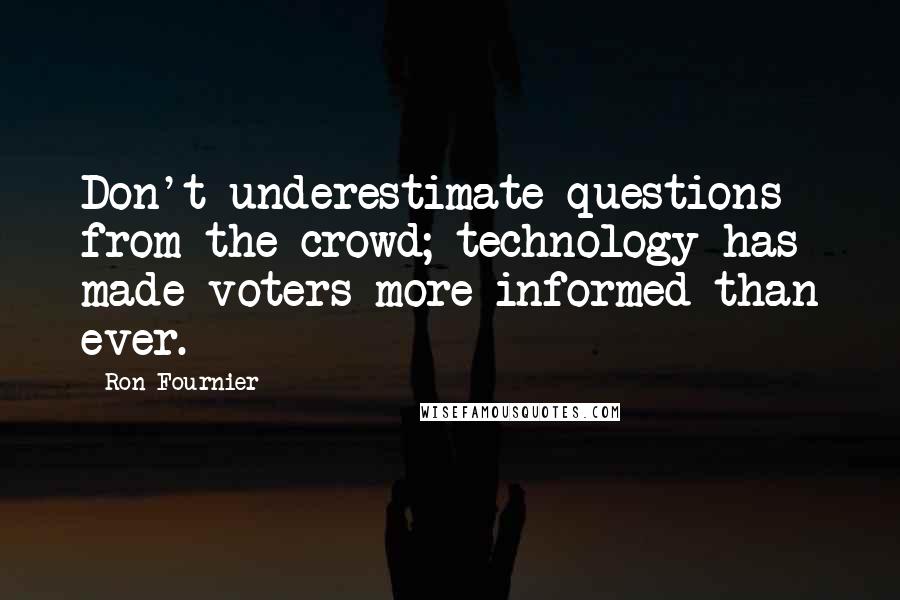 Ron Fournier Quotes: Don't underestimate questions from the crowd; technology has made voters more informed than ever.