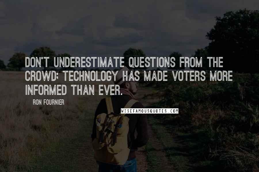 Ron Fournier Quotes: Don't underestimate questions from the crowd; technology has made voters more informed than ever.