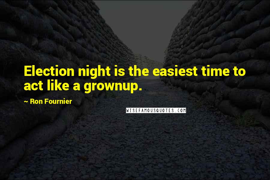 Ron Fournier Quotes: Election night is the easiest time to act like a grownup.